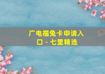 广电福兔卡申请入口 - 七里精选